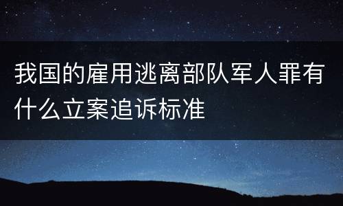 我国的雇用逃离部队军人罪有什么立案追诉标准
