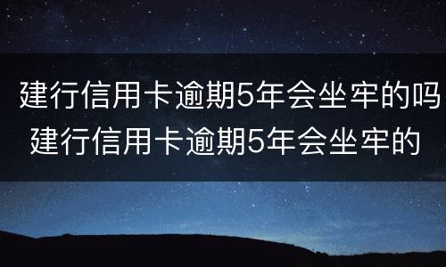 建行信用卡逾期5年会坐牢的吗 建行信用卡逾期5年会坐牢的吗
