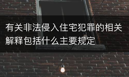 有关非法侵入住宅犯罪的相关解释包括什么主要规定