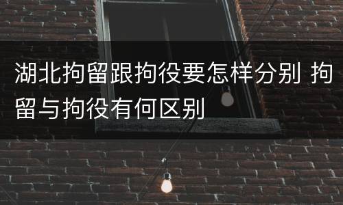 湖北拘留跟拘役要怎样分别 拘留与拘役有何区别