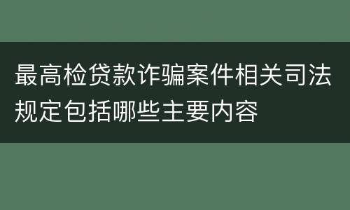 最高检贷款诈骗案件相关司法规定包括哪些主要内容