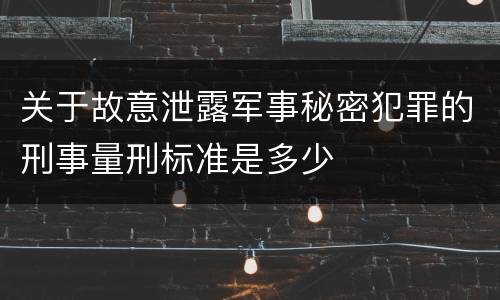 关于故意泄露军事秘密犯罪的刑事量刑标准是多少