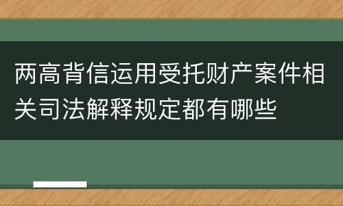 两高背信运用受托财产案件相关司法解释规定都有哪些