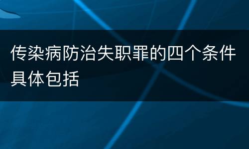 传染病防治失职罪的四个条件具体包括