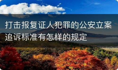 打击报复证人犯罪的公安立案追诉标准有怎样的规定