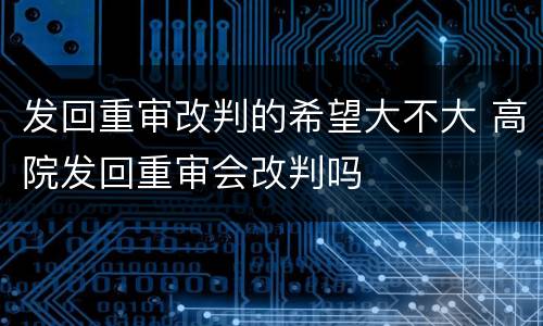 发回重审改判的希望大不大 高院发回重审会改判吗