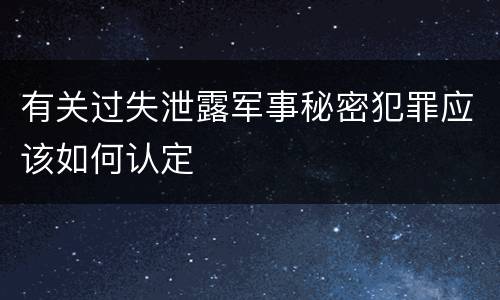 有关过失泄露军事秘密犯罪应该如何认定