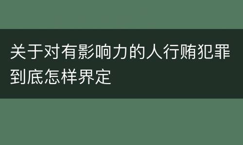 关于对有影响力的人行贿犯罪到底怎样界定