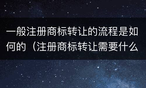 一般注册商标转让的流程是如何的（注册商标转让需要什么手续）