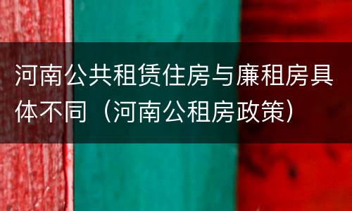 河南公共租赁住房与廉租房具体不同（河南公租房政策）