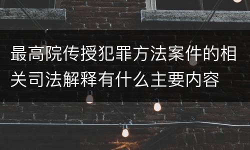 最高院传授犯罪方法案件的相关司法解释有什么主要内容