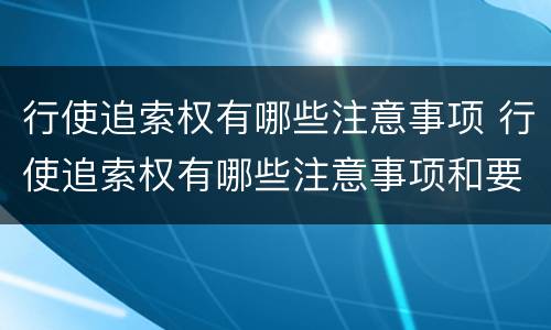 行使追索权有哪些注意事项 行使追索权有哪些注意事项和要求