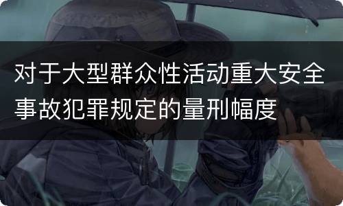 对于大型群众性活动重大安全事故犯罪规定的量刑幅度