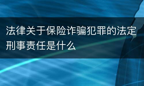 法律关于保险诈骗犯罪的法定刑事责任是什么