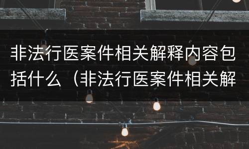 非法行医案件相关解释内容包括什么（非法行医案件相关解释内容包括什么范围）