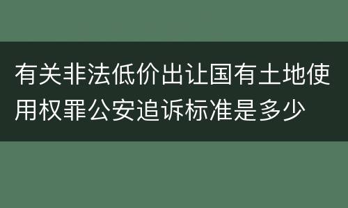 有关非法低价出让国有土地使用权罪公安追诉标准是多少