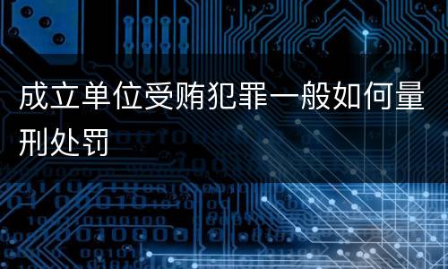 成立单位受贿犯罪一般如何量刑处罚