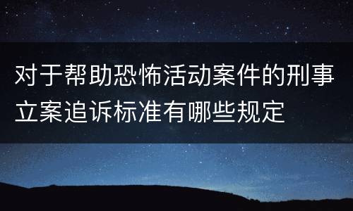 对于帮助恐怖活动案件的刑事立案追诉标准有哪些规定