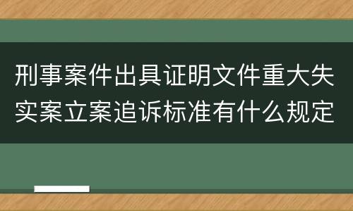 刑事案件出具证明文件重大失实案立案追诉标准有什么规定