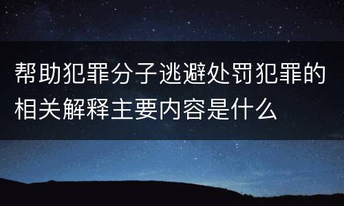 帮助犯罪分子逃避处罚犯罪的相关解释主要内容是什么