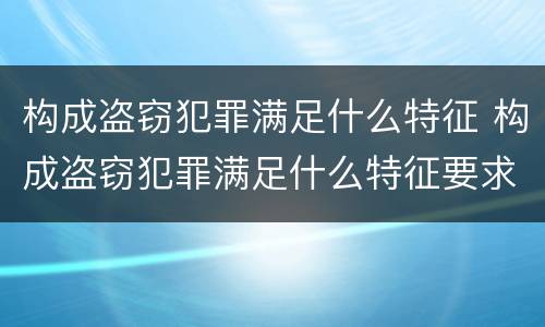 构成盗窃犯罪满足什么特征 构成盗窃犯罪满足什么特征要求