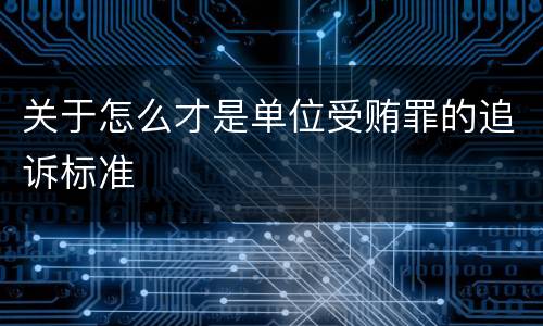 关于怎么才是单位受贿罪的追诉标准