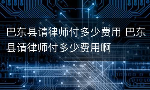 巴东县请律师付多少费用 巴东县请律师付多少费用啊