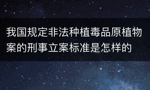 我国规定非法种植毒品原植物案的刑事立案标准是怎样的
