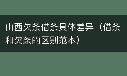 山西欠条借条具体差异（借条和欠条的区别范本）