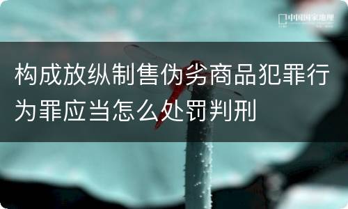 构成放纵制售伪劣商品犯罪行为罪应当怎么处罚判刑