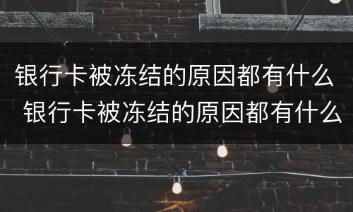 银行卡被冻结的原因都有什么 银行卡被冻结的原因都有什么证明