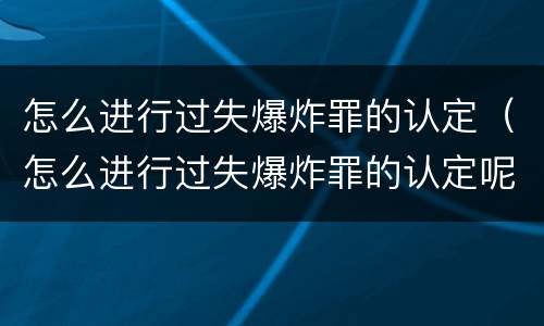 怎么进行过失爆炸罪的认定（怎么进行过失爆炸罪的认定呢）