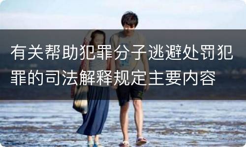 有关帮助犯罪分子逃避处罚犯罪的司法解释规定主要内容