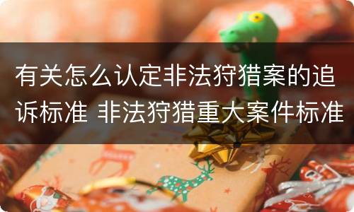 有关怎么认定非法狩猎案的追诉标准 非法狩猎重大案件标准