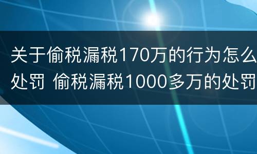 关于偷税漏税170万的行为怎么处罚 偷税漏税1000多万的处罚