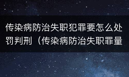 传染病防治失职犯罪要怎么处罚判刑（传染病防治失职罪量刑）