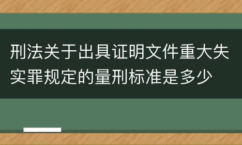 刑法关于出具证明文件重大失实罪规定的量刑标准是多少