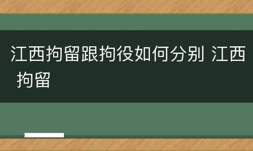 江西拘留跟拘役如何分别 江西 拘留