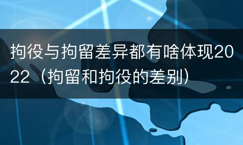 拘役与拘留差异都有啥体现2022（拘留和拘役的差别）