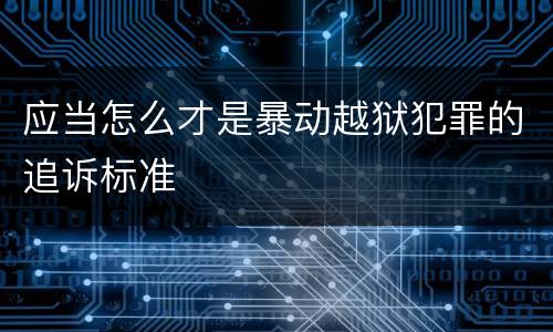应当怎么才是暴动越狱犯罪的追诉标准
