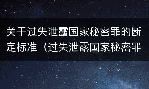 关于过失泄露国家秘密罪的断定标准（过失泄露国家秘密罪的标准有哪些）