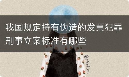 我国规定持有伪造的发票犯罪刑事立案标准有哪些