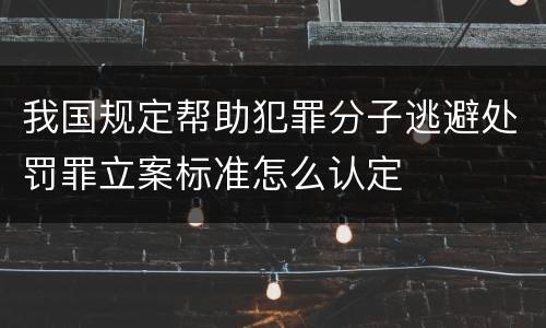 我国规定帮助犯罪分子逃避处罚罪立案标准怎么认定