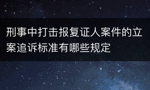 刑事中打击报复证人案件的立案追诉标准有哪些规定