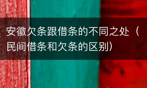 安徽欠条跟借条的不同之处（民间借条和欠条的区别）
