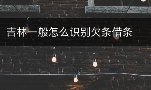 吉林一般怎么识别欠条借条