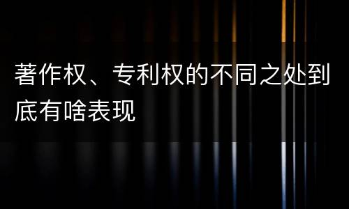 著作权、专利权的不同之处到底有啥表现