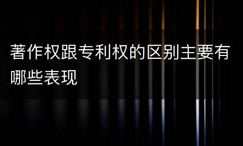著作权跟专利权的区别主要有哪些表现