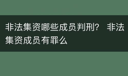 非法集资哪些成员判刑？ 非法集资成员有罪么