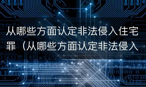 从哪些方面认定非法侵入住宅罪（从哪些方面认定非法侵入住宅罪的主体）